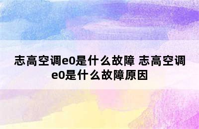 志高空调e0是什么故障 志高空调e0是什么故障原因